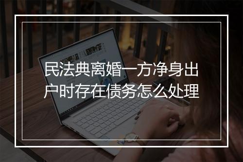 民法典离婚一方净身出户时存在债务怎么处理