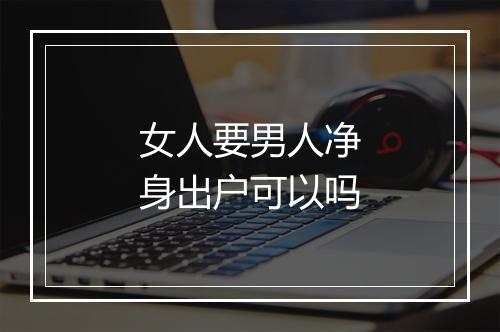 女人要男人净身出户可以吗