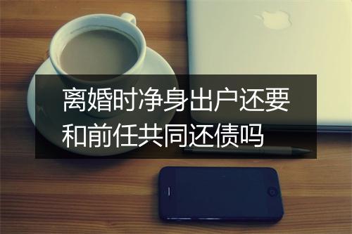 离婚时净身出户还要和前任共同还债吗