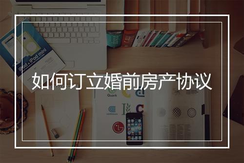 如何订立婚前房产协议