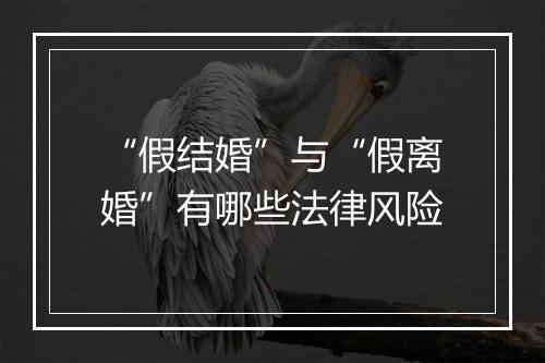 “假结婚”与“假离婚”有哪些法律风险
