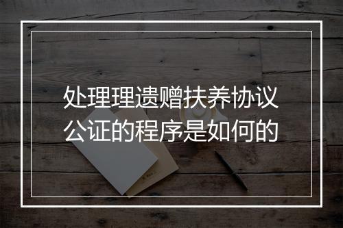 处理理遗赠扶养协议公证的程序是如何的