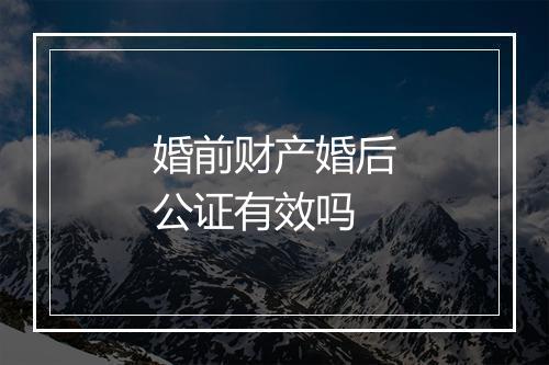 婚前财产婚后公证有效吗