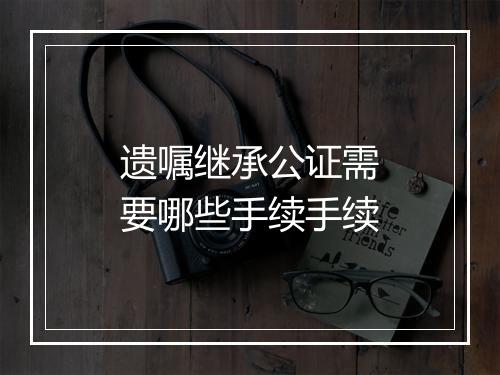 遗嘱继承公证需要哪些手续手续