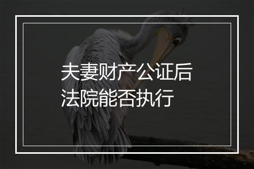 夫妻财产公证后法院能否执行