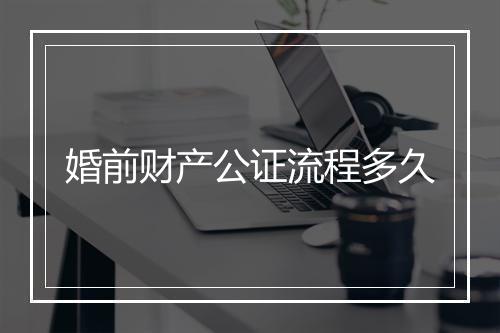 婚前财产公证流程多久