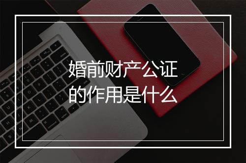 婚前财产公证的作用是什么