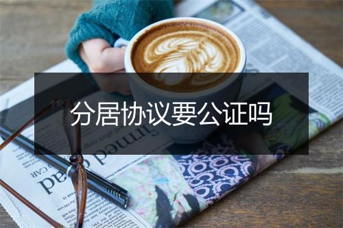 分居协议要公证吗