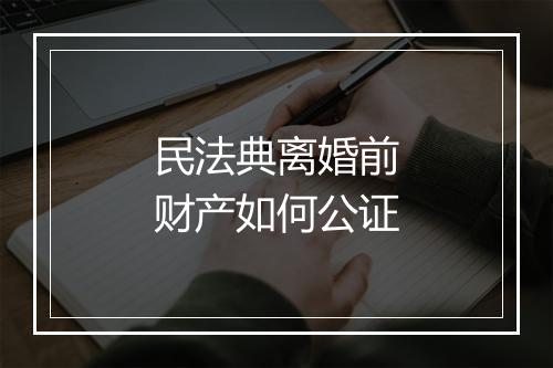 民法典离婚前财产如何公证