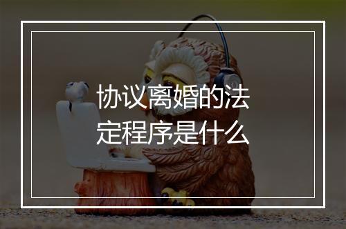 协议离婚的法定程序是什么