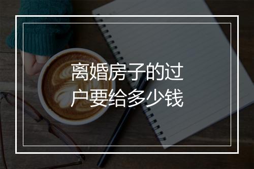 离婚房子的过户要给多少钱