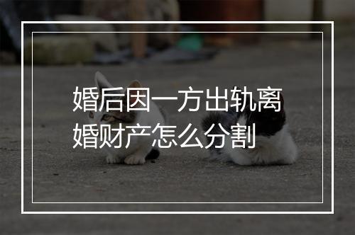 婚后因一方出轨离婚财产怎么分割