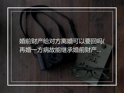 婚前财产给对方离婚可以要回吗(再婚一方病故能继承婚前财产吗)