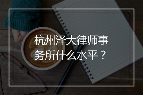 杭州泽大律师事务所什么水平？
