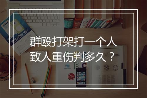 群殴打架打一个人致人重伤判多久？