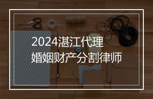 2024湛江代理婚姻财产分割律师