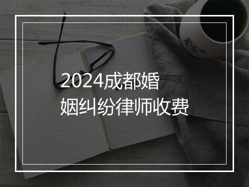 2024成都婚姻纠纷律师收费