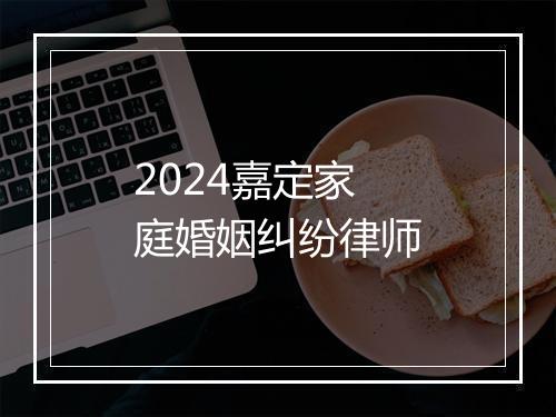 2024嘉定家庭婚姻纠纷律师