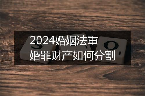 2024婚姻法重婚罪财产如何分割