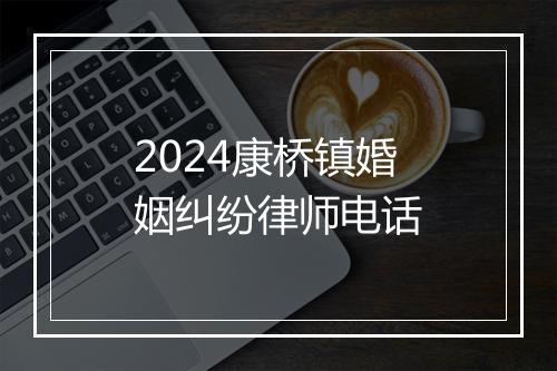 2024康桥镇婚姻纠纷律师电话