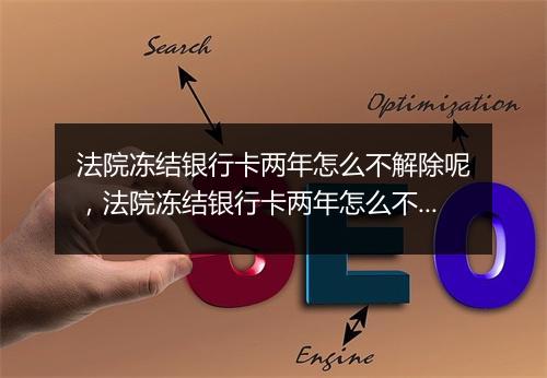 法院冻结银行卡两年怎么不解除呢，法院冻结银行卡两年怎么不解除