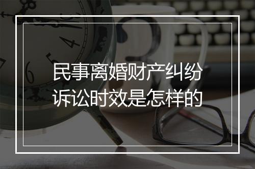 民事离婚财产纠纷诉讼时效是怎样的