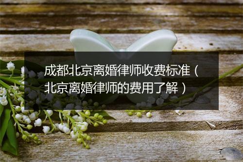成都北京离婚律师收费标准（北京离婚律师的费用了解）