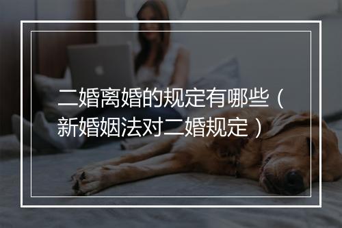 二婚离婚的规定有哪些（新婚姻法对二婚规定）
