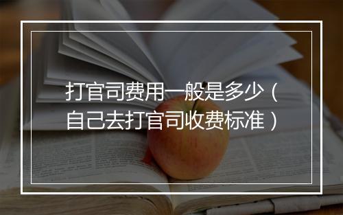打官司费用一般是多少（自己去打官司收费标准）