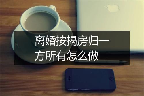 离婚按揭房归一方所有怎么做