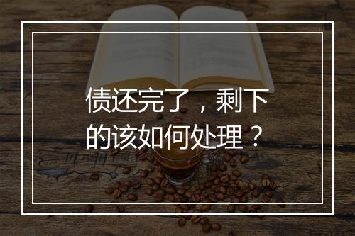 债还完了，剩下的该如何处理？