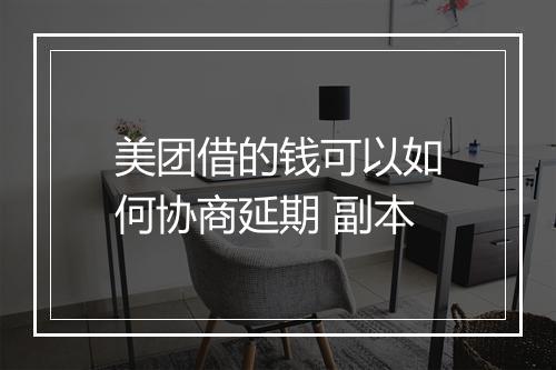 美团借的钱可以如何协商延期 副本