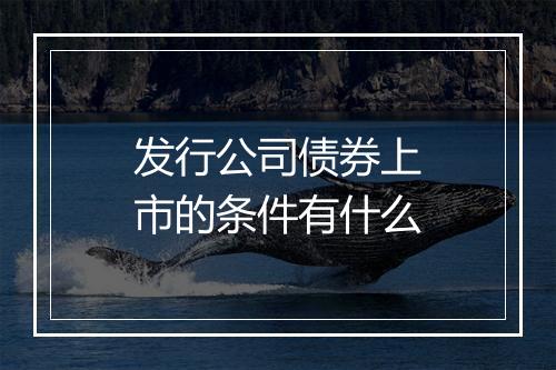 发行公司债券上市的条件有什么