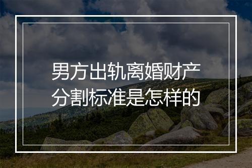 男方出轨离婚财产分割标准是怎样的