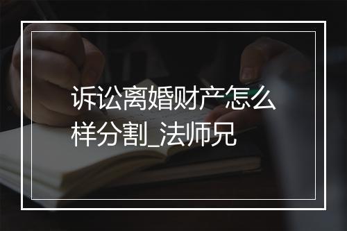 诉讼离婚财产怎么样分割_法师兄