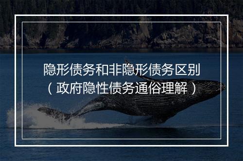 隐形债务和非隐形债务区别（政府隐性债务通俗理解）