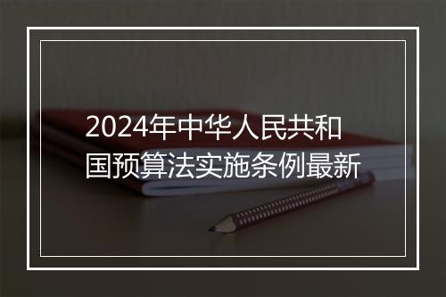2024年中华人民共和国预算法实施条例最新