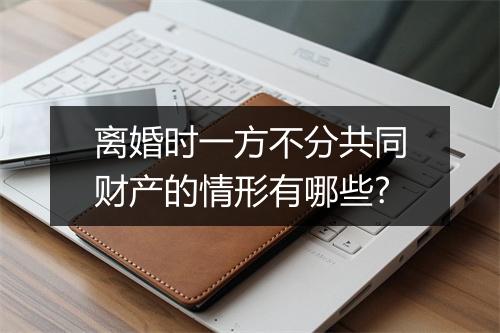 离婚时一方不分共同财产的情形有哪些?