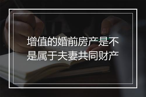 增值的婚前房产是不是属于夫妻共同财产
