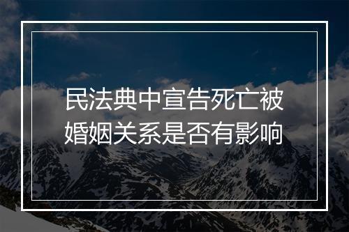 民法典中宣告死亡被婚姻关系是否有影响