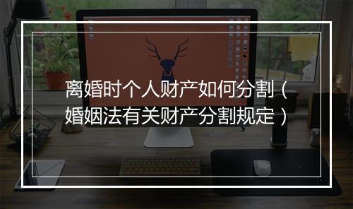 离婚时个人财产如何分割（婚姻法有关财产分割规定）