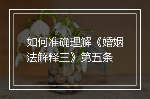 如何准确理解《婚姻法解释三》第五条