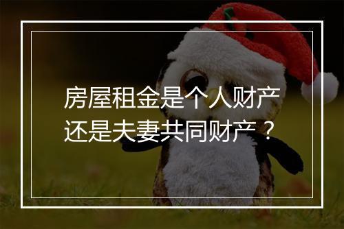 房屋租金是个人财产还是夫妻共同财产？
