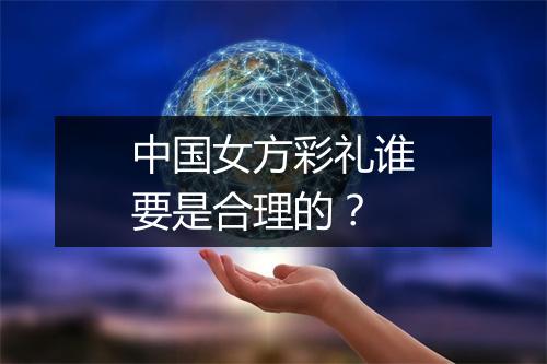 中国女方彩礼谁要是合理的？