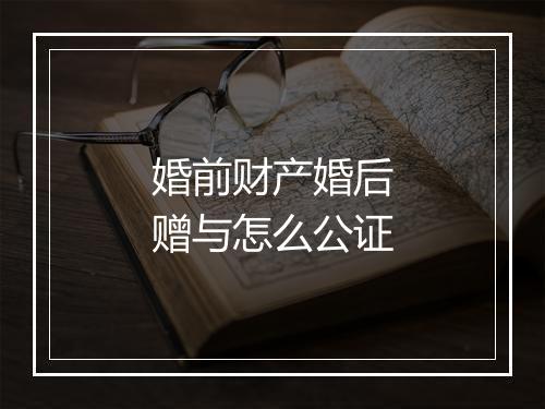 婚前财产婚后赠与怎么公证