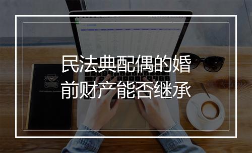 民法典配偶的婚前财产能否继承