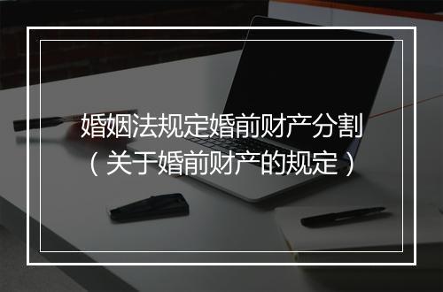 婚姻法规定婚前财产分割（关于婚前财产的规定）