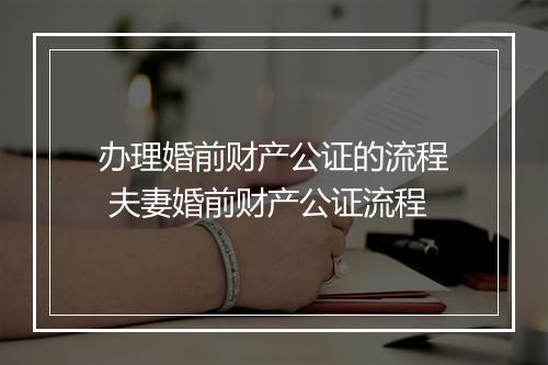 办理婚前财产公证的流程 夫妻婚前财产公证流程