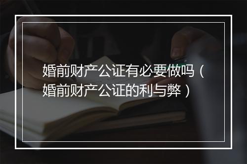 婚前财产公证有必要做吗（婚前财产公证的利与弊）