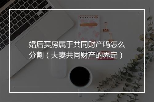 婚后买房属于共同财产吗怎么分割（夫妻共同财产的界定）